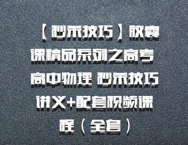 【秒杀技巧】胶囊课精品系列之高考 高中物理 秒杀技巧讲义+配套视频课程（全套）百度网盘