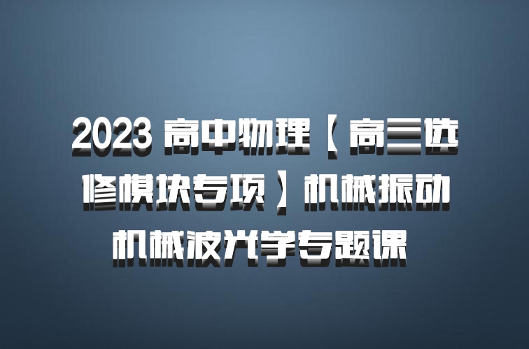2023 高中物理【高三选修模块专项】机械振动机械波光学专题课 百度网盘