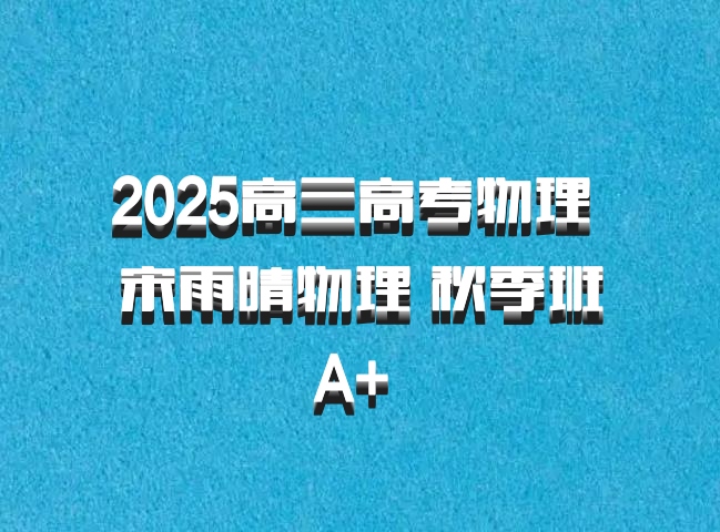 2025高三高考物理 宋雨晴物理 秋季班A+ 百度网盘