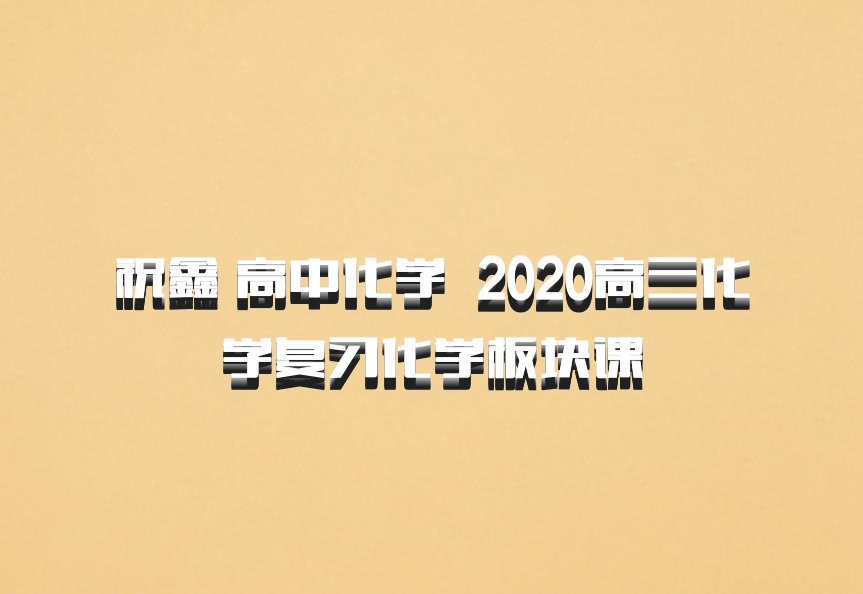 祝鑫 高中化学 百度网盘 2020高三化学复习化学板块课