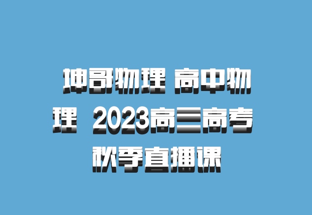 坤哥物理 高中物理 百度网盘 2023高三高考 秋季直播课