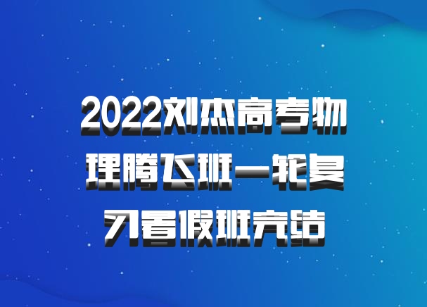 2022刘杰高考物理腾飞班一轮复习暑假班完结