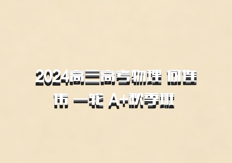 2024高三高考物理 何连伟 一轮 A+秋季班 百度网盘