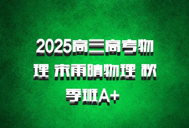 2025高三高考物理 宋雨晴物理 秋季班A+ 百度网盘