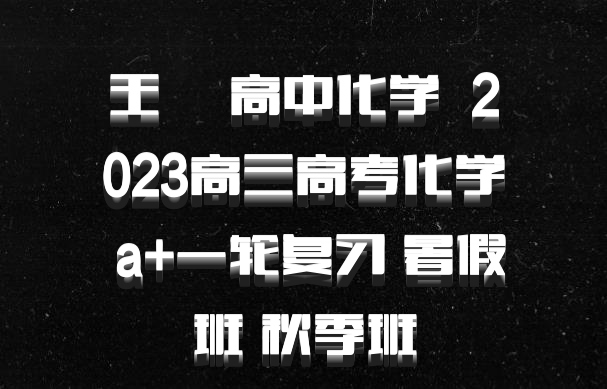 王嫤 高中化学 百度网盘 2023高三高考化学 a+一轮复习 暑假班 秋季班