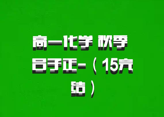 高一化学 秋季 吕子正-（15完结）百度网盘