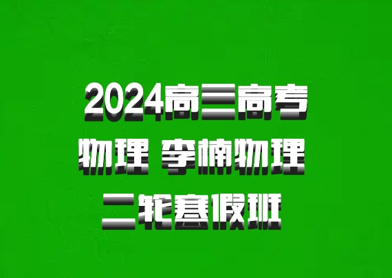 2024高三高考物理 李楠物理 二轮寒假班 百度网盘