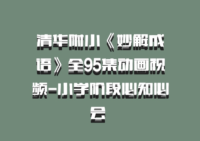 清华附小《妙解成语》全95集动画视频-小学阶段必知必会 百度网盘