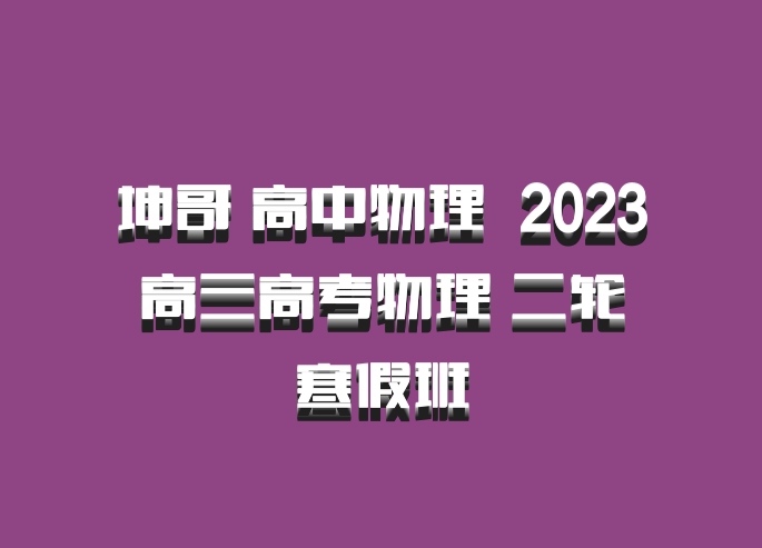 坤哥 高中物理 百度网盘 2023高三高考物理 二轮寒假班