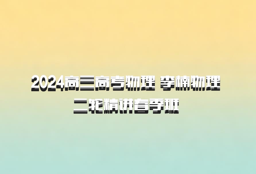 2024高三高考物理 李楠物理 二轮精讲春季班 百度网盘