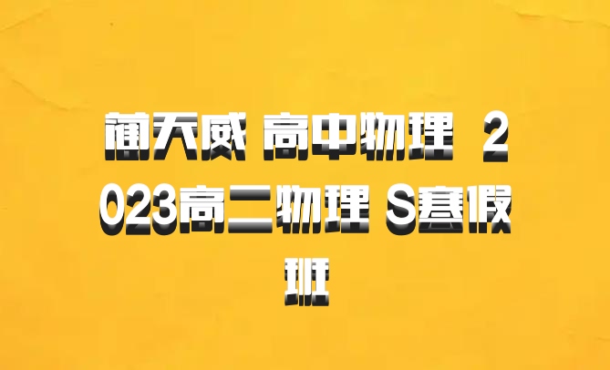 蔺天威 高中物理 百度网盘 2023高二物理 S寒假班