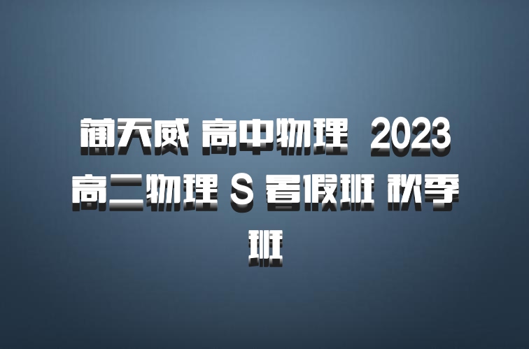 蔺天威 高中物理 百度网盘 2023高二物理 S 暑假班 秋季班