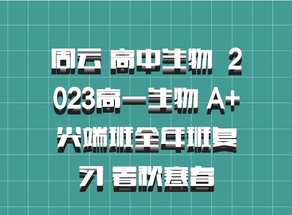 周云 高中生物 百度网盘 2023高一生物 A+尖端班全年班复习 暑秋寒春