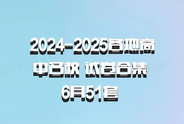 2024-2025各地高中名校 试卷合集 6月51套 百度网盘