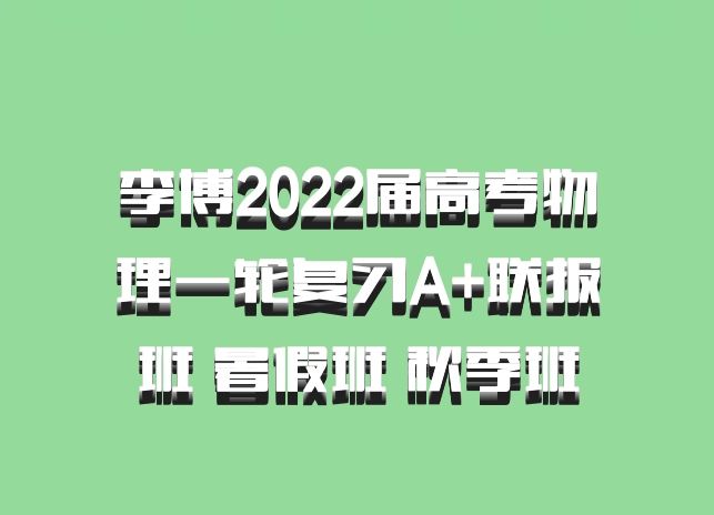 李博2022届高考物理一轮复习A+联报班 暑假班 秋季班