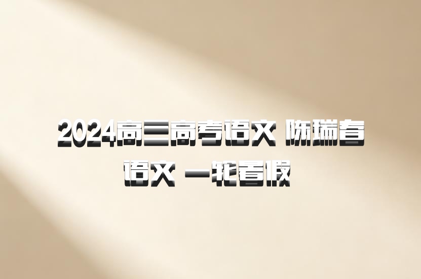 2024高三高考语文 陈瑞春语文 一轮暑假 百度网盘