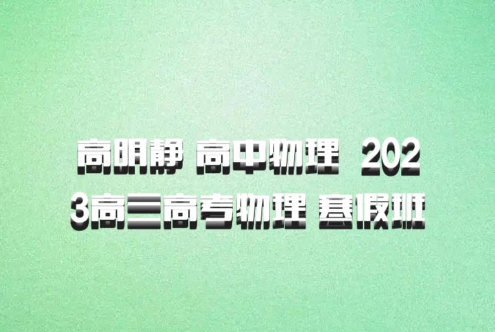 高明静 高中物理 百度网盘 2023高三高考物理 寒假班