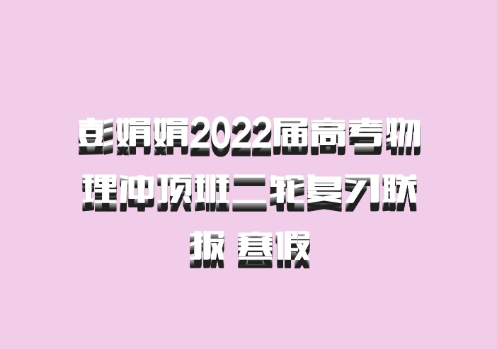 彭娟娟2022届高考物理冲顶班二轮复习联报 寒假
