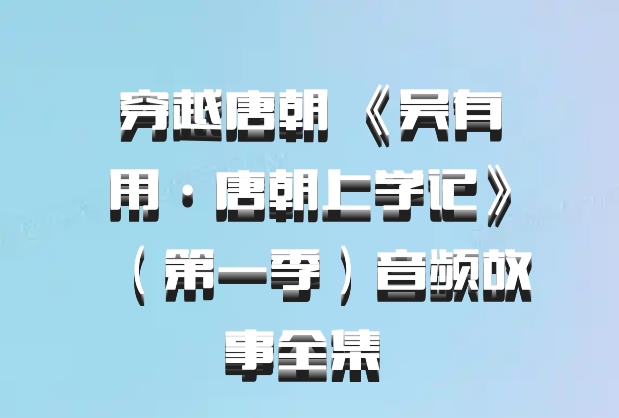 穿越唐朝 《吴有用·唐朝上学记》（第一季）音频故事全集 百度网盘