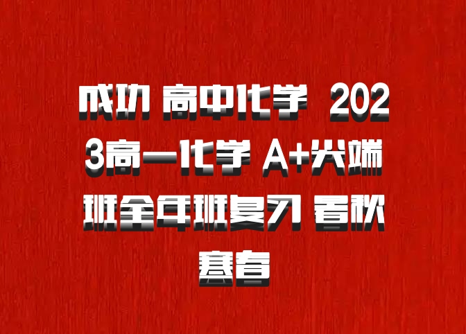 成功 高中化学 百度网盘 2023高一化学 A+尖端班全年班复习 暑秋寒春