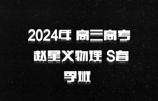 2024年 高三高考 赵星义物理 S春季班 百度网盘