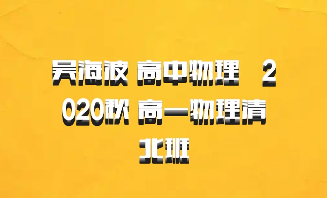 吴海波 高中物理 百度网盘  2020秋 高一物理清北班