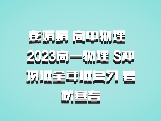 彭娟娟 高中物理 百度网盘 2023高一物理 S冲顶班全年班复习 暑秋寒春