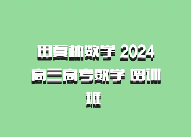 田夏林数学 2024高三高考数学 密训班 百度网盘