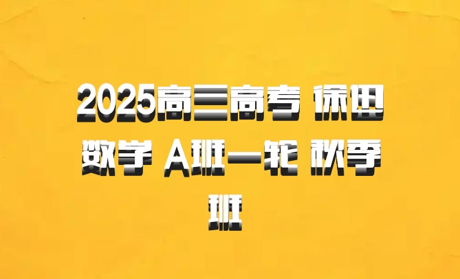 2025高三高考 徐迅数学 A班一轮 秋季班 百度网盘