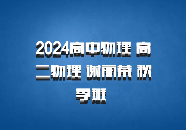 2024高中物理 高二物理 谢丽荣 秋季班 百度网盘