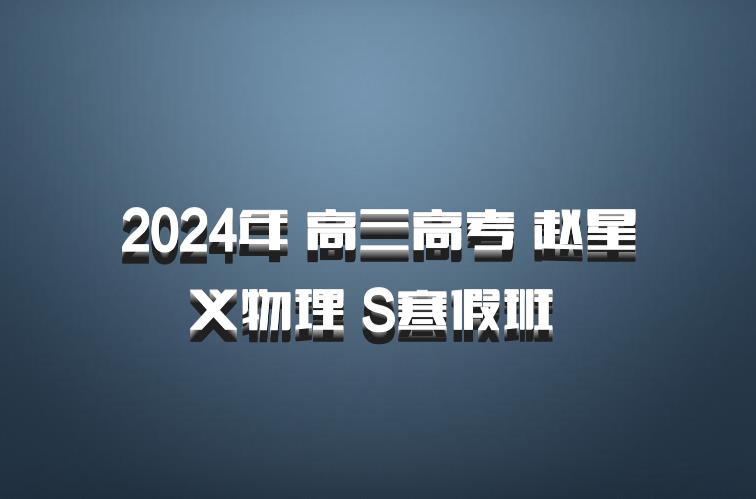 2024年 高三高考 赵星义物理 S寒假班 百度网盘