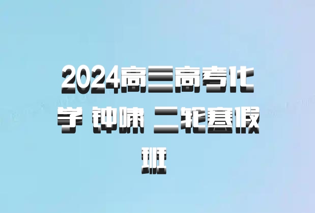 2024高三高考化学 钟啸 二轮寒假班 百度网盘
