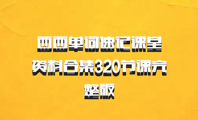 西西单词速记课堂资料合集320节课完整版