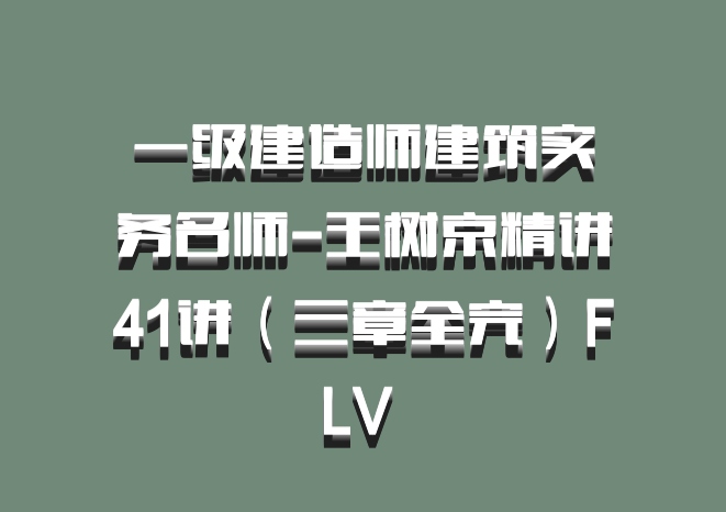 一级建造师建筑实务名师-王树京精讲41讲（三章全完）FLV 百度网盘
