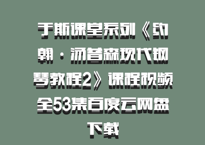 于斯课堂系列《约翰·汤普森现代钢琴教程2》课程视频全53集百度云网盘下载
