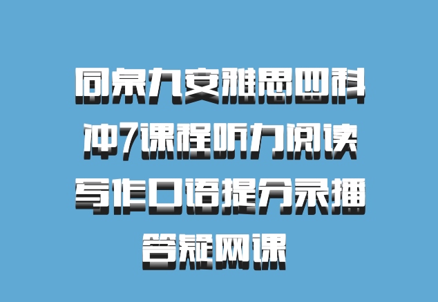 同桌九安雅思四科冲7课程听力阅读写作口语提分录播答疑网课 百度网盘