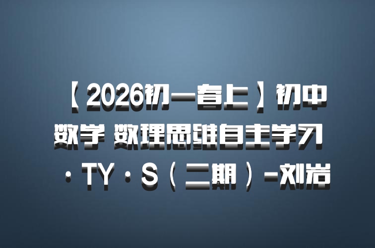 【2026初一春上】初中数学 数理思维自主学习·TY·S（二期）-刘岩
