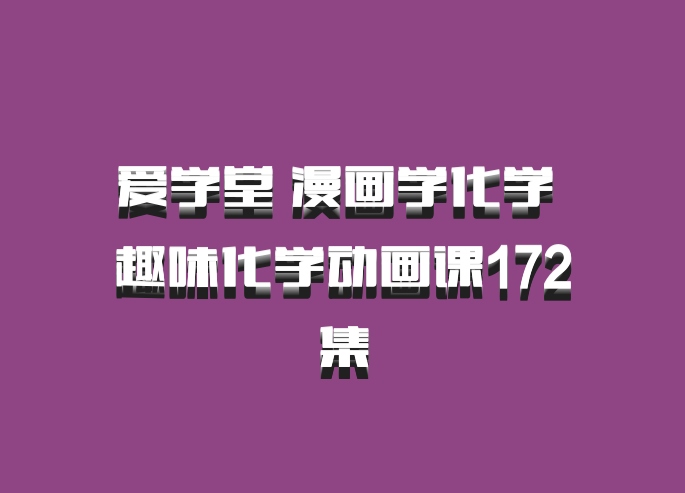 爱学堂 漫画学化学 趣味化学动画课172集