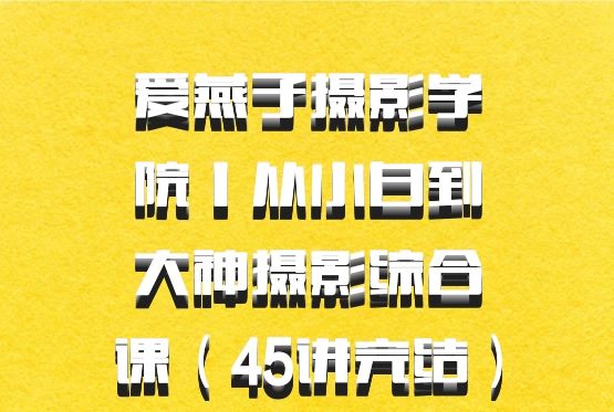 爱燕子摄影学院丨从小白到大神摄影综合课（45讲完结）百度网盘