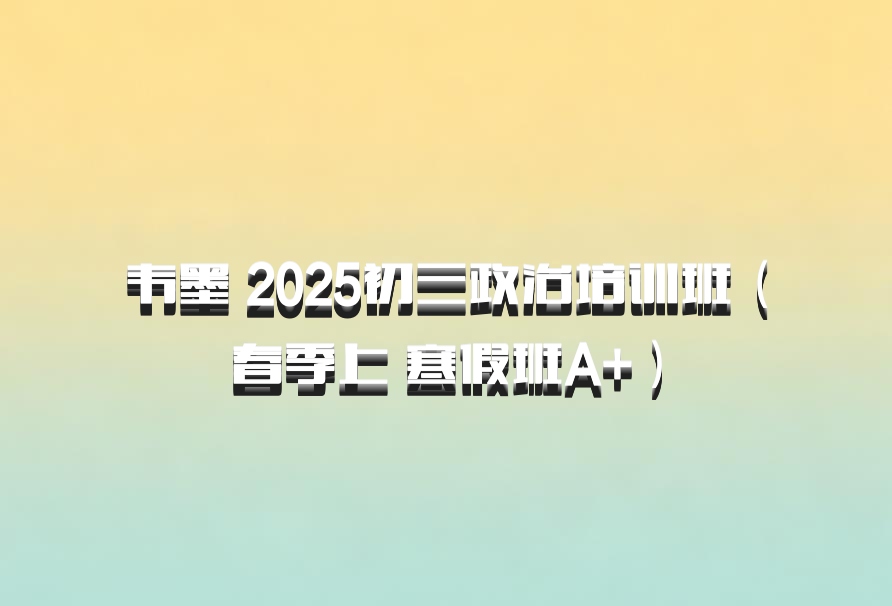 韦墨 2025初三政治培训班（春季上 寒假班A+）百度网盘
