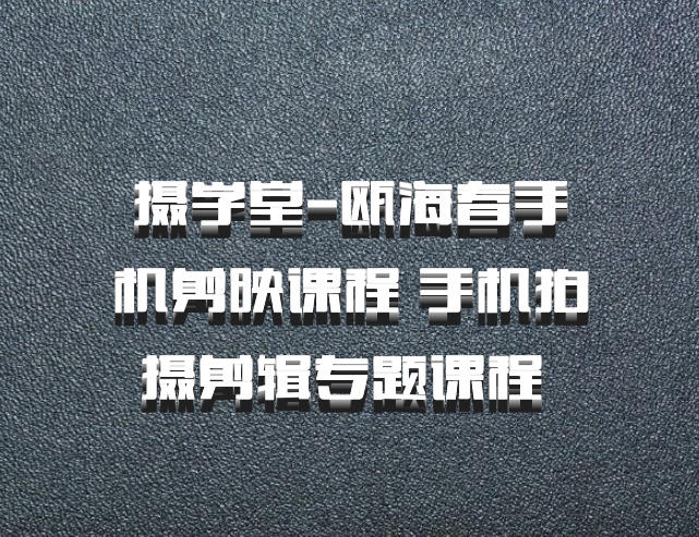摄学堂-瓯海春手机剪映课程 手机拍摄剪辑专题课程 百度网盘