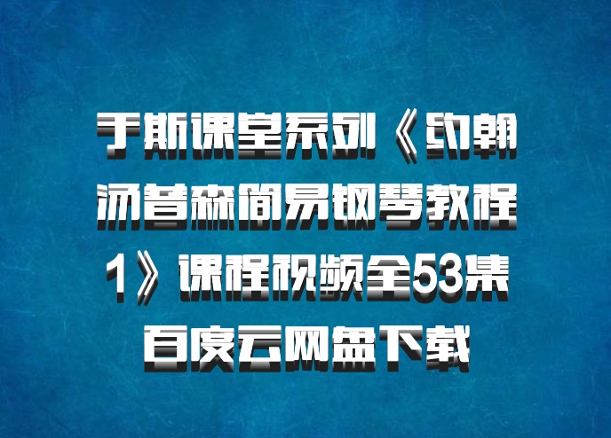 于斯课堂系列《约翰汤普森简易钢琴教程1》课程视频全53集百度云网盘下载