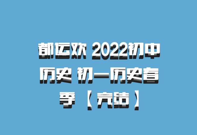 都运欢 2022初中历史 初一历史春季 【完结】百度网盘