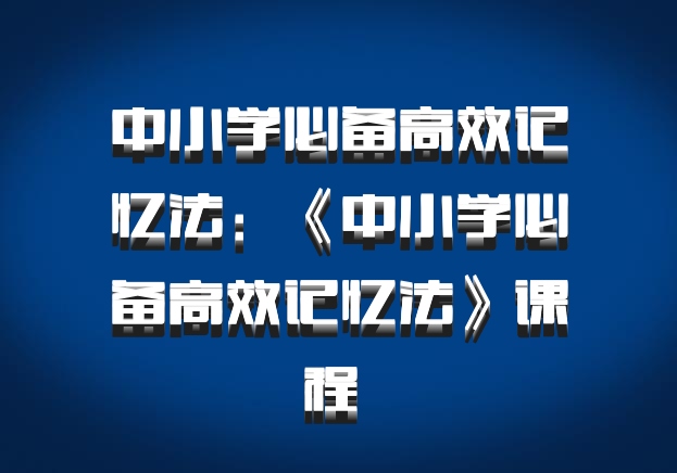 中小学必备高效记忆法：《中小学必备高效记忆法》课程 百度网盘