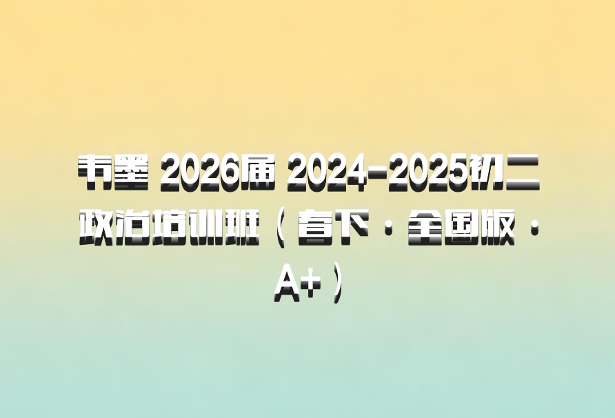 韦墨 2026届 2024-2025初二政治培训班（春下·全国版·A+）
