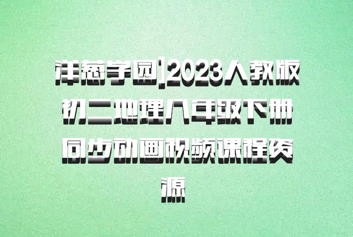 洋葱学园]2023人教版初二地理八年级下册同步动画视频课程资源 百度网盘