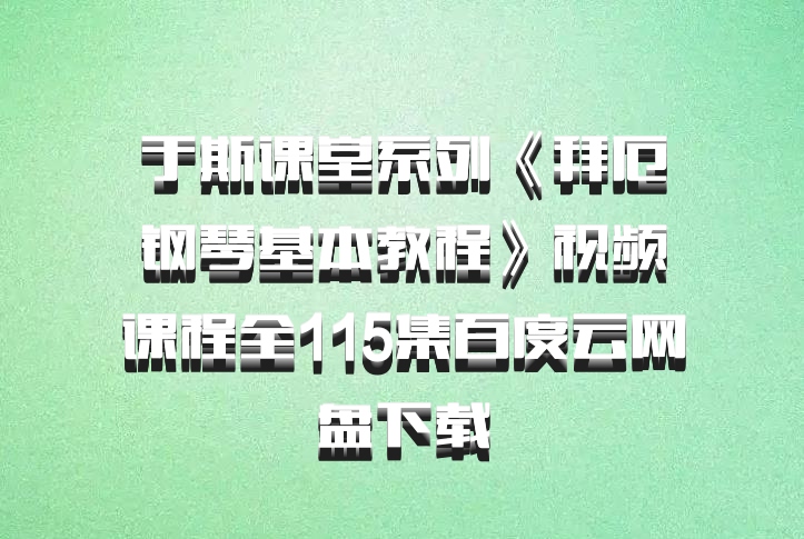 于斯课堂系列《拜厄钢琴基本教程》视频课程全115集百度云网盘下载