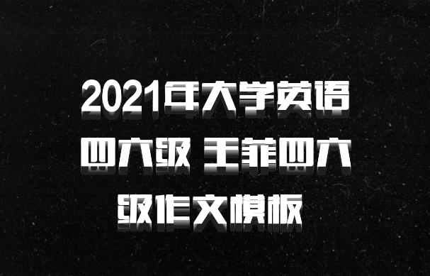 2021年大学英语四六级 王菲四六级作文模板 百度网盘