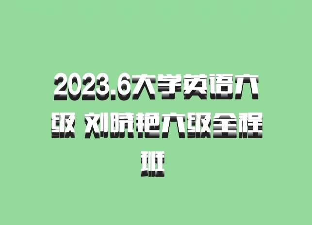2023.6大学英语六级 刘晓艳六级全程班 百度网盘