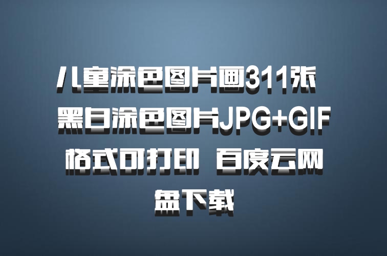 儿童涂色图片画311张  黑白涂色图片JPG+GIF格式可打印  百度云网盘下载